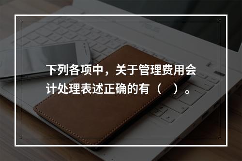 下列各项中，关于管理费用会计处理表述正确的有（　）。