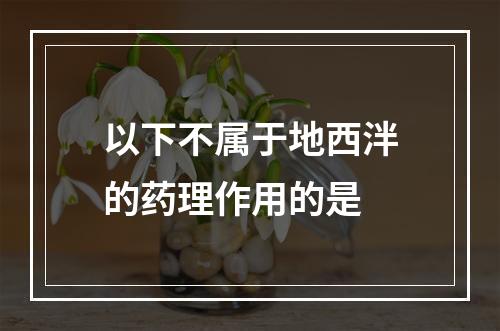 以下不属于地西泮的药理作用的是