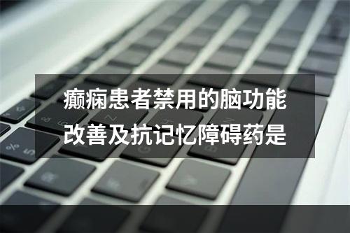 癫痫患者禁用的脑功能改善及抗记忆障碍药是