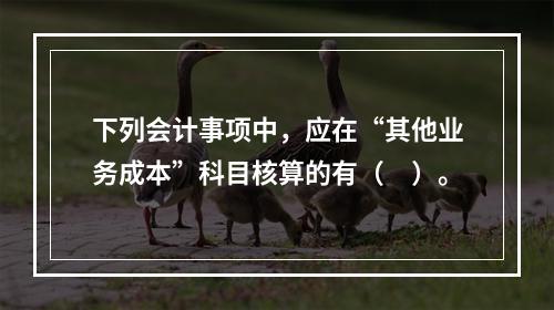 下列会计事项中，应在“其他业务成本”科目核算的有（　）。