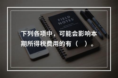 下列各项中，可能会影响本期所得税费用的有（　）。