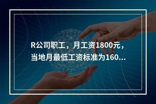 R公司职工，月工资1800元，当地月最低工资标准为1600元