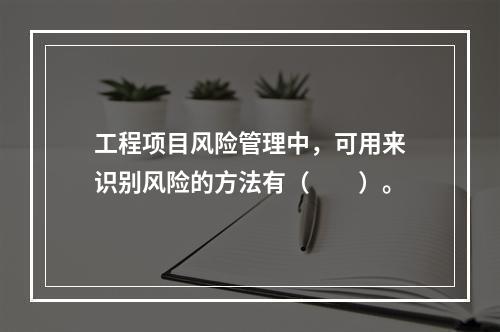 工程项目风险管理中，可用来识别风险的方法有（　　）。