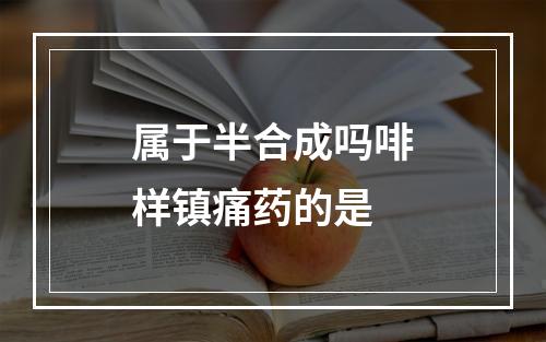 属于半合成吗啡样镇痛药的是