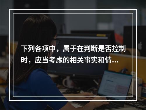 下列各项中，属于在判断是否控制时，应当考虑的相关事实和情况的