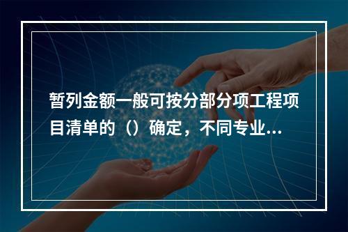 暂列金额一般可按分部分项工程项目清单的（）确定，不同专业预留