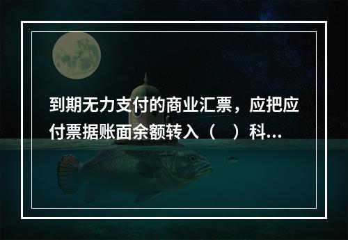 到期无力支付的商业汇票，应把应付票据账面余额转入（　）科目。