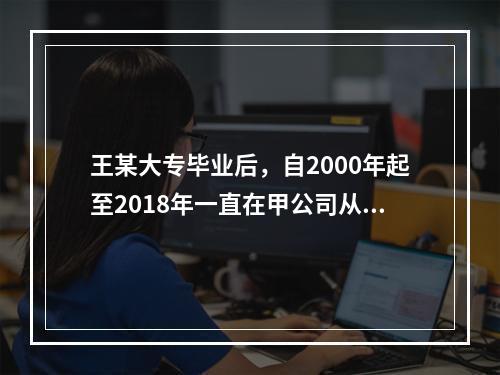 王某大专毕业后，自2000年起至2018年一直在甲公司从事维