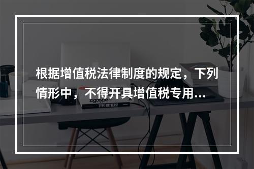 根据增值税法律制度的规定，下列情形中，不得开具增值税专用发票