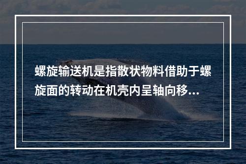 螺旋输送机是指散状物料借助于螺旋面的转动在机壳内呈轴向移动，