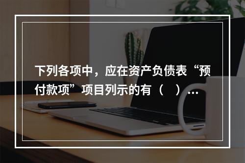 下列各项中，应在资产负债表“预付款项”项目列示的有（　）。