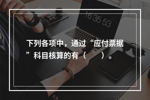 下列各项中，通过“应付票据”科目核算的有（　　）。