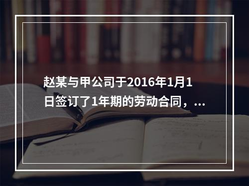 赵某与甲公司于2016年1月1日签订了1年期的劳动合同，20