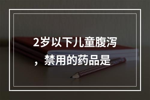 2岁以下儿童腹泻，禁用的药品是