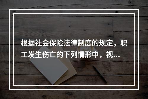 根据社会保险法律制度的规定，职工发生伤亡的下列情形中，视同工