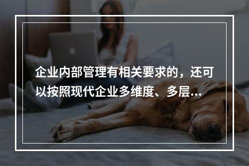 企业内部管理有相关要求的，还可以按照现代企业多维度、多层次的