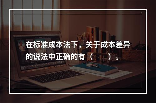 在标准成本法下，关于成本差异的说法中正确的有（　　）。