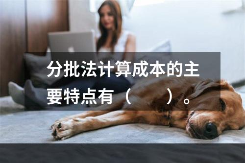 分批法计算成本的主要特点有（　　）。