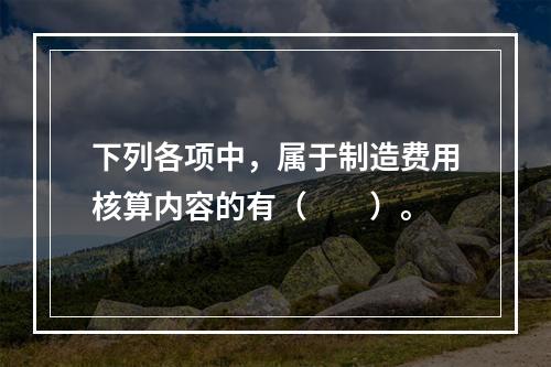 下列各项中，属于制造费用核算内容的有（　　）。