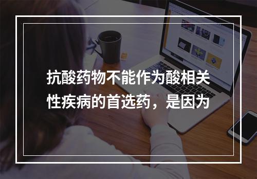 抗酸药物不能作为酸相关性疾病的首选药，是因为