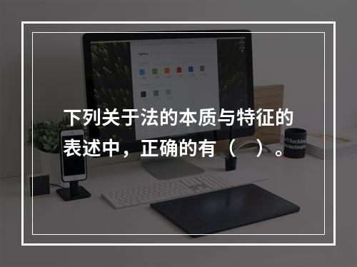 下列关于法的本质与特征的表述中，正确的有（　）。