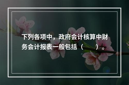 下列各项中，政府会计核算中财务会计报表一般包括（　　）。