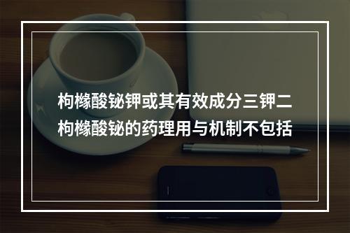 枸橼酸铋钾或其有效成分三钾二枸橼酸铋的药理用与机制不包括