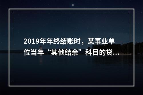 2019年年终结账时，某事业单位当年“其他结余”科目的贷方余