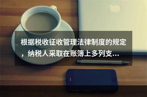 根据税收征收管理法律制度的规定，纳税人采取在账簿上多列支出或