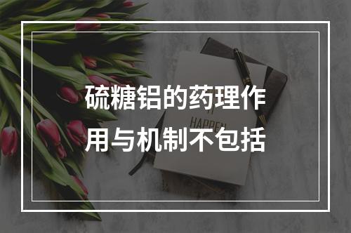 硫糖铝的药理作用与机制不包括