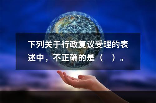 下列关于行政复议受理的表述中，不正确的是（　）。