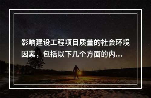 影响建设工程项目质量的社会环境因素，包括以下几个方面的内容（