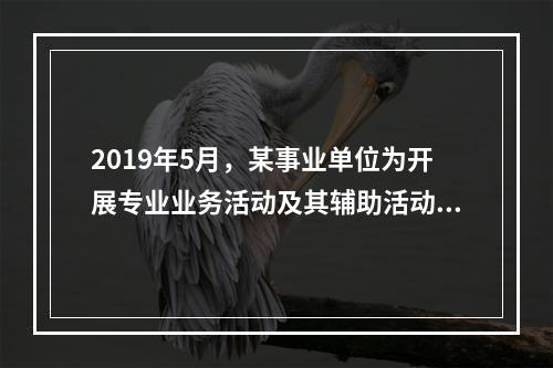 2019年5月，某事业单位为开展专业业务活动及其辅助活动人员