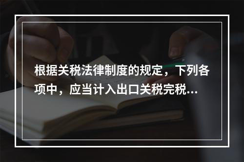 根据关税法律制度的规定，下列各项中，应当计入出口关税完税价格