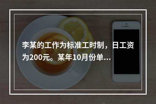 李某的工作为标准工时制，日工资为200元。某年10月份单位安