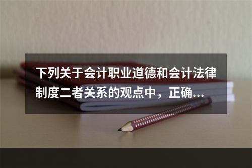 下列关于会计职业道德和会计法律制度二者关系的观点中，正确的有