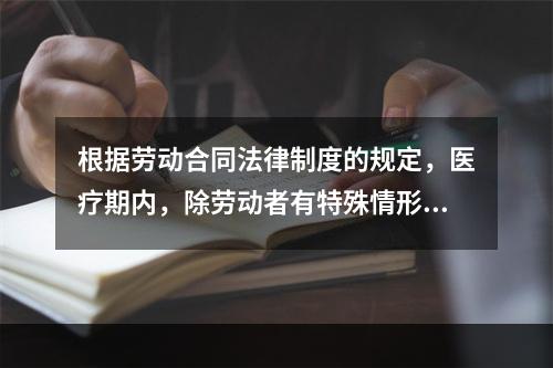 根据劳动合同法律制度的规定，医疗期内，除劳动者有特殊情形外，