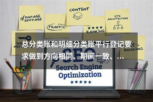 总分类账和明细分类账平行登记要求做到方向相同、期间一致、金额