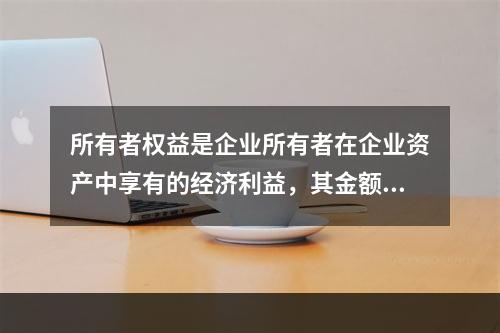 所有者权益是企业所有者在企业资产中享有的经济利益，其金额为企