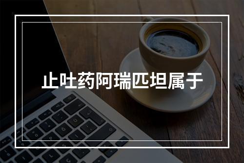 止吐药阿瑞匹坦属于