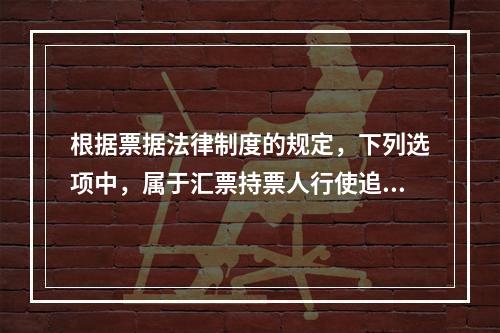 根据票据法律制度的规定，下列选项中，属于汇票持票人行使追索权