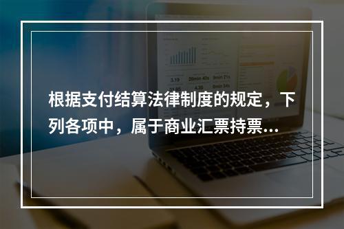 根据支付结算法律制度的规定，下列各项中，属于商业汇票持票人向