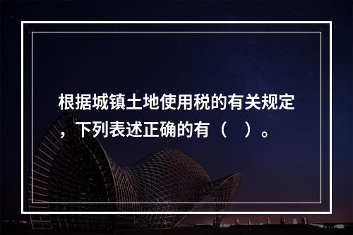 根据城镇土地使用税的有关规定，下列表述正确的有（　）。