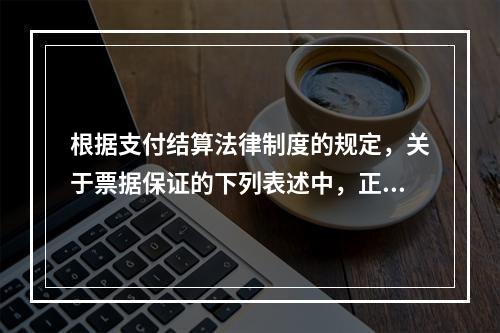 根据支付结算法律制度的规定，关于票据保证的下列表述中，正确的