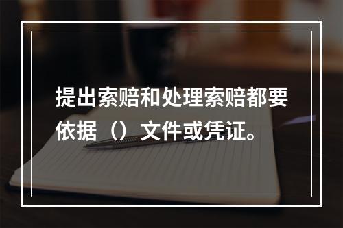 提出索赔和处理索赔都要依据（）文件或凭证。