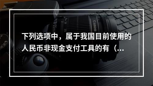 下列选项中，属于我国目前使用的人民币非现金支付工具的有（　　