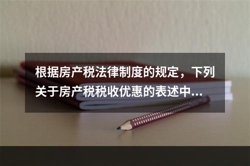 根据房产税法律制度的规定，下列关于房产税税收优惠的表述中，正