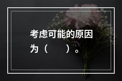 考虑可能的原因为（　　）。