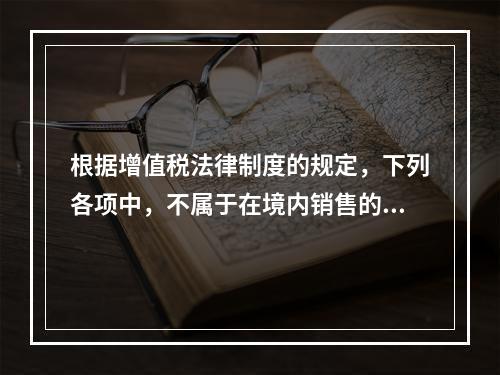 根据增值税法律制度的规定，下列各项中，不属于在境内销售的情形