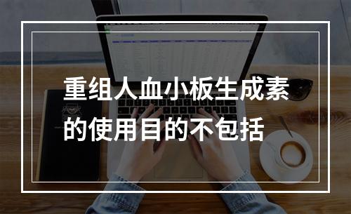 重组人血小板生成素的使用目的不包括